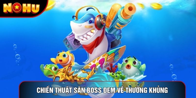 Chiến thuật săn boss đem về thưởng khủng Chiến thuật săn boss đem về thưởng khủng