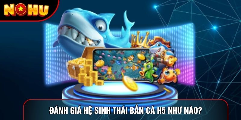 Đánh giá hệ sinh thái bắn cá H5 như nào? Đánh giá hệ sinh thái bắn cá H5 như nào?